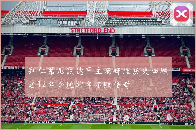 拜仁慕尼黑德甲主场辉煌历史回顾近12年全胜37年不败传奇