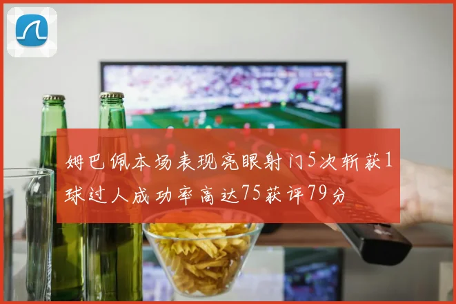 姆巴佩本场表现亮眼射门5次斩获1球过人成功率高达75获评79分