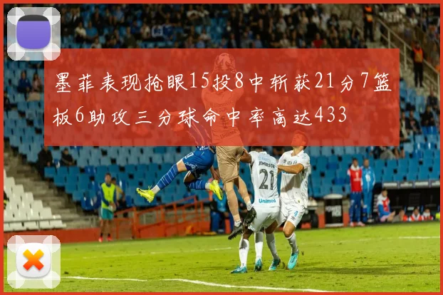 墨菲表现抢眼15投8中斩获21分7篮板6助攻三分球命中率高达433