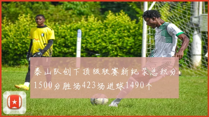 泰山队创下顶级联赛新纪录总积分1500分胜场423场进球1490个