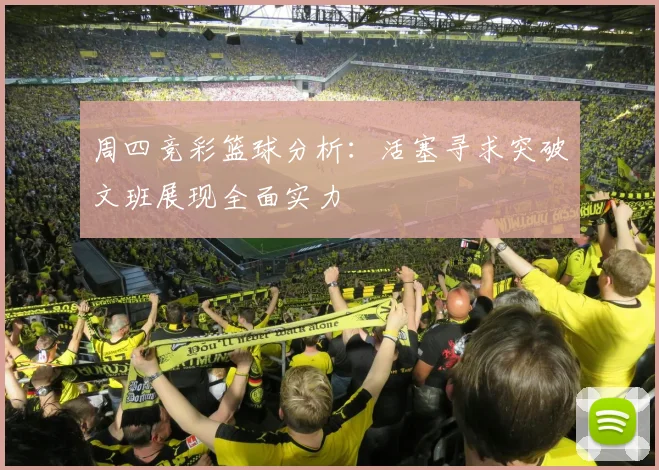 周四竞彩篮球分析：活塞寻求突破文班展现全面实力