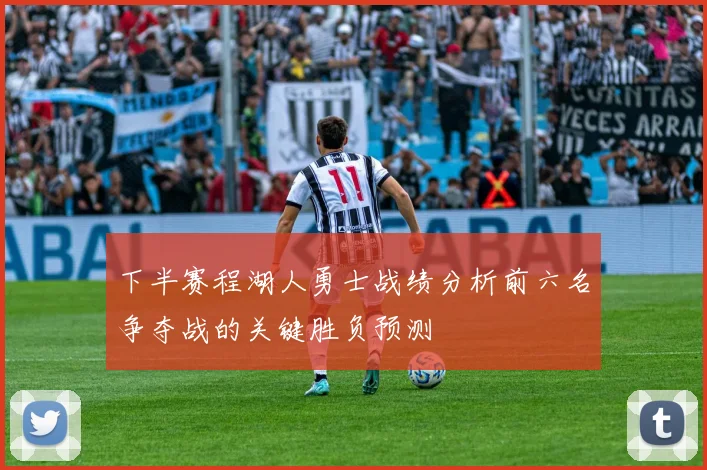 下半赛程湖人勇士战绩分析前六名争夺战的关键胜负预测