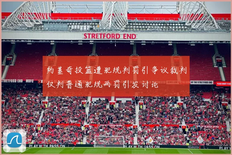 约基奇投篮遭犯规判罚引争议裁判仅判普通犯规两罚引发讨论