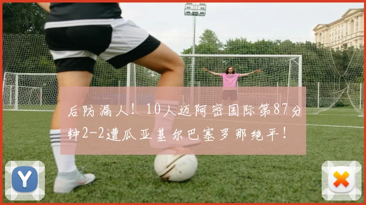 后防漏人！10人迈阿密国际第87分钟2-2遭瓜亚基尔巴塞罗那绝平！