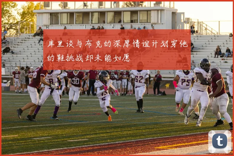 库里谈与布克的深厚情谊计划穿他的鞋挑战却未能如愿