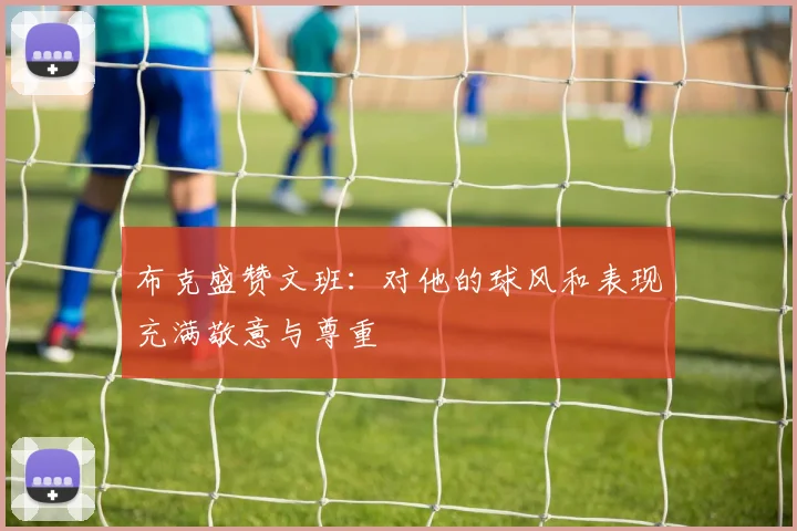 布克盛赞文班：对他的球风和表现充满敬意与尊重